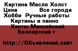 Картина Масло Холст › Цена ­ 7 000 - Все города Хобби. Ручные работы » Картины и панно   . Ханты-Мансийский,Белоярский г.